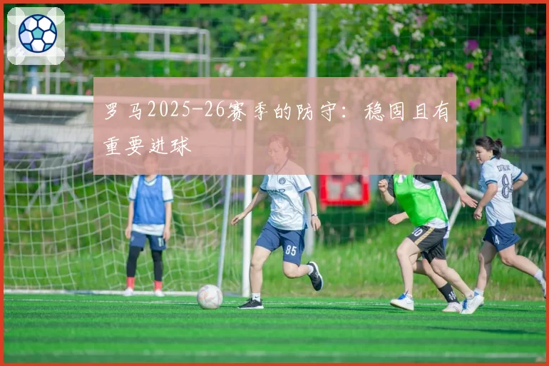 罗马2025-26赛季的防守:稳固且有重要进球