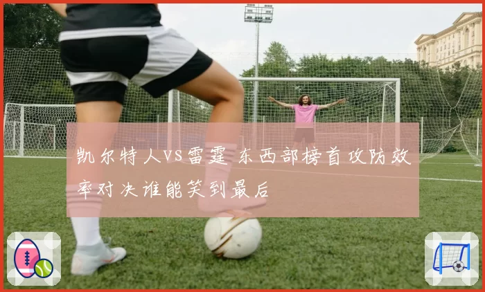 凯尔特人vs雷霆 东西部榜首攻防效率对决谁能笑到最后