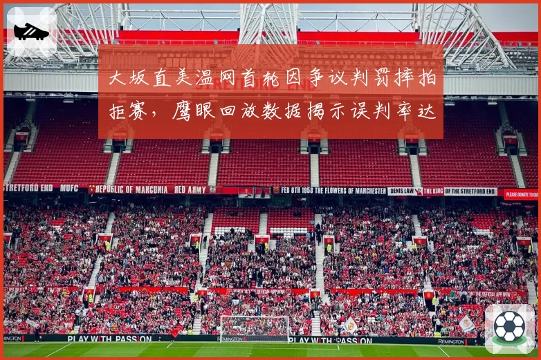 大坂直美温网首轮因争议判罚摔拍拒赛，鹰眼回放数据揭示误判率达67%