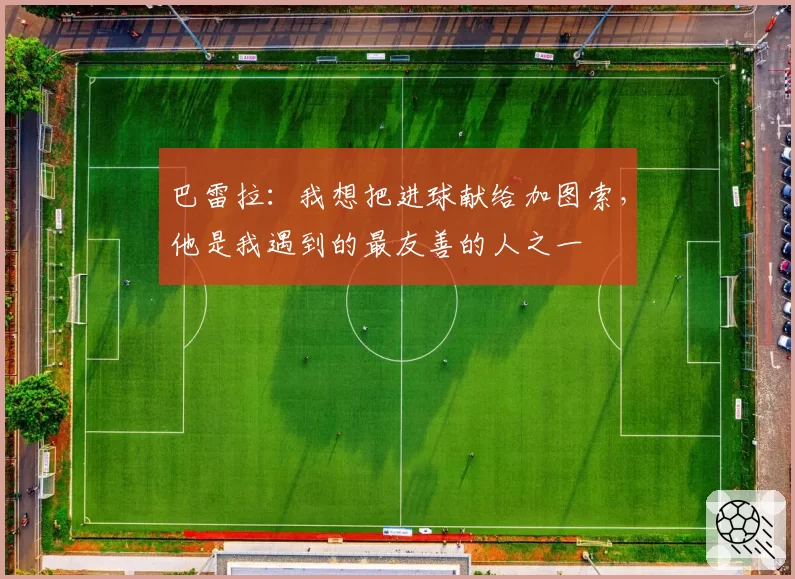 巴雷拉：我想把进球献给加图索，他是我遇到的最友善的人之一