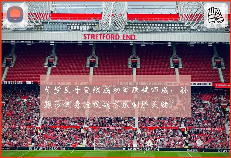 陈梦反手变线成功率跌破四成,孙颖莎侧身抢攻战术成制胜关键?