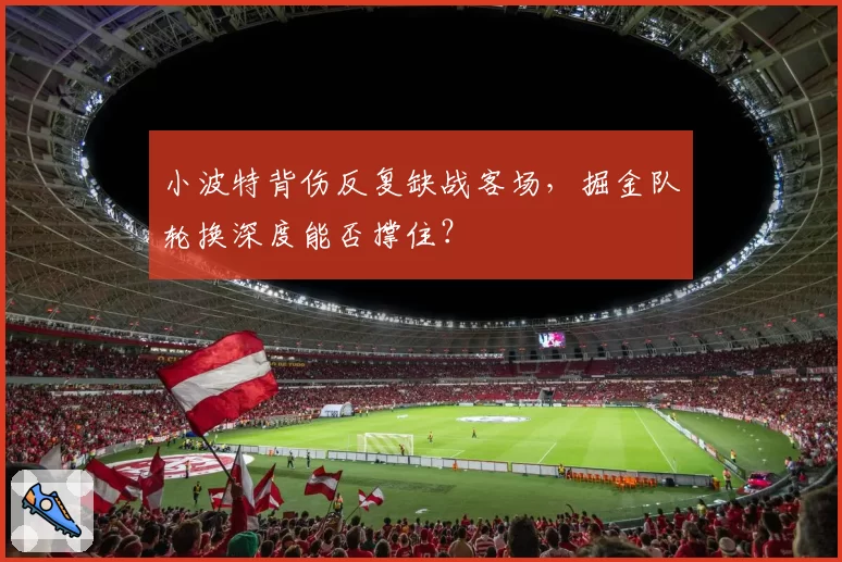 小波特背伤反复缺战客场,掘金队轮换深度能否撑住?