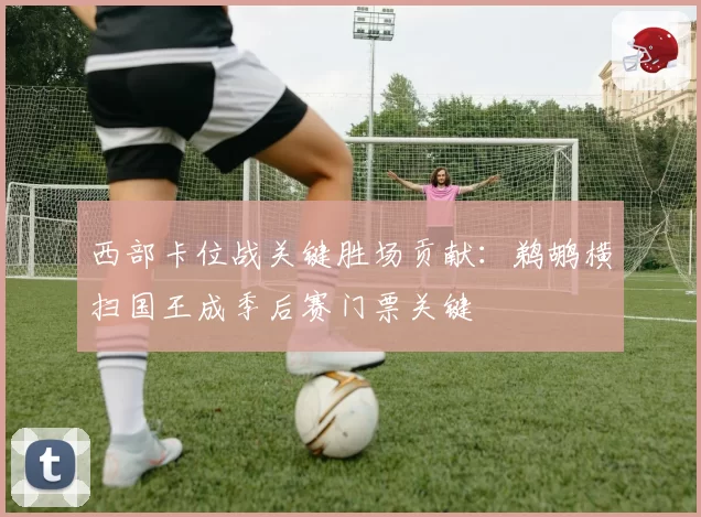 西部卡位战关键胜场贡献：鹈鹕横扫国王成季后赛门票关键