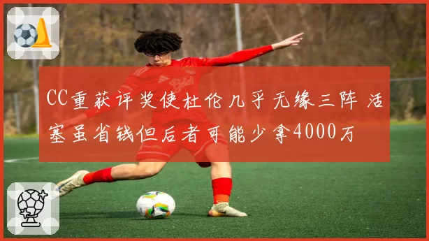 CC重获评奖使杜伦几乎无缘三阵 活塞虽省钱但后者可能少拿4000万