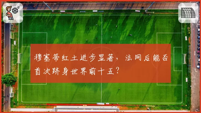 穆塞蒂红土进步显著,法网后能否首次跻身世界前十五?