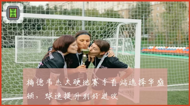 梅德韦杰夫硬地赛季首站选择华盛顿,球速提升利好进攻