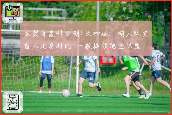 东契奇轰41分创6大神迹：湖人队史首人比肩科比+一数据领跑全联盟