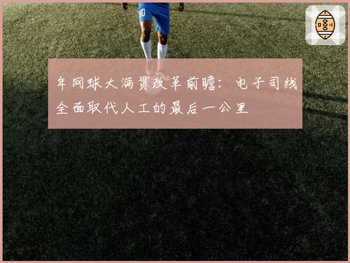 年网球大满贯改革前瞻：电子司线全面取代人工的最后一公里