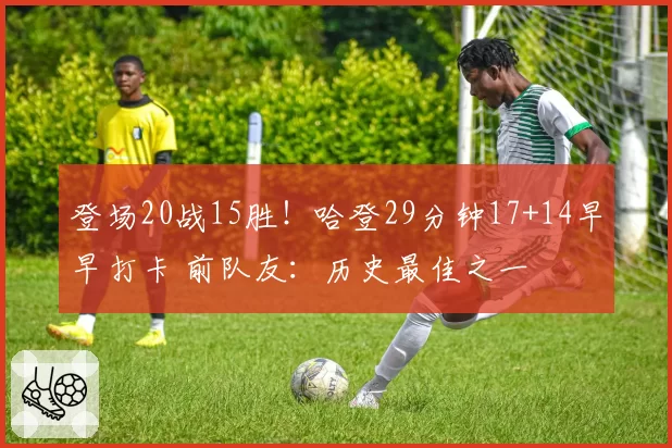 登场20战15胜！哈登29分钟17+14早早打卡 前队友：历史最佳之一