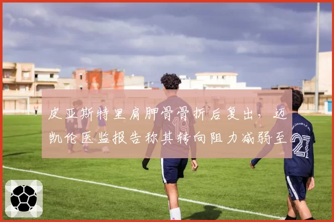 皮亚斯特里肩胛骨骨折后复出,迈凯伦医监报告称其转向阻力减弱至正常值