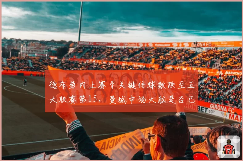 德布劳内上赛季关键传球数跌至五大联赛第15,曼城中场大脑是否已过巅峰?
