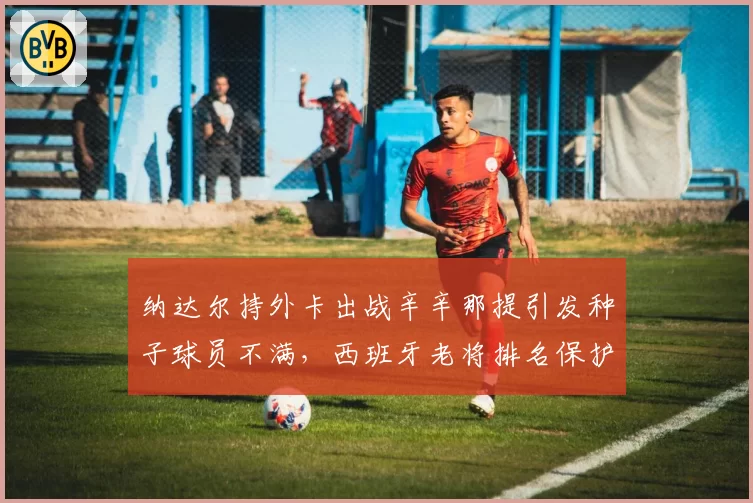 纳达尔持外卡出战辛辛那提引发种子球员不满,西班牙老将排名保护规则再遭炮轰