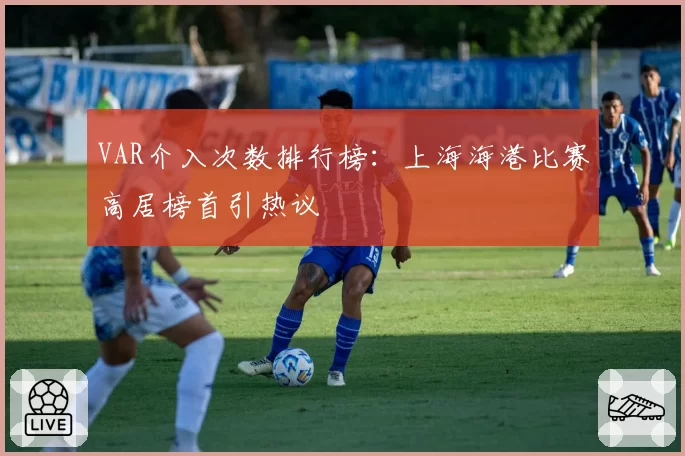VAR介入次数排行榜：上海海港比赛高居榜首引热议