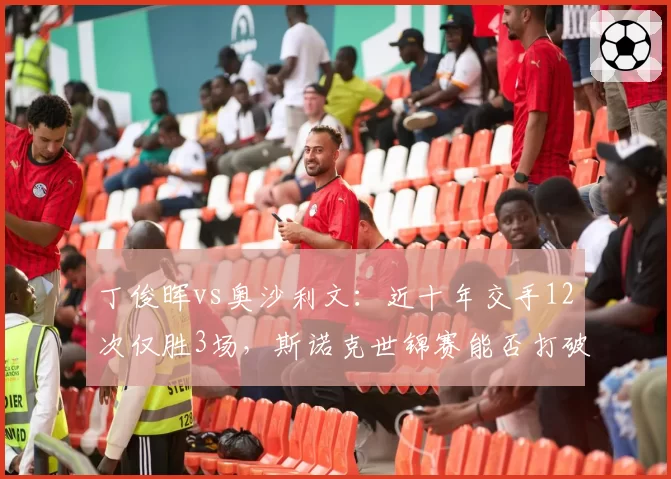 丁俊晖vs奥沙利文:近十年交手12次仅胜3场,斯诺克世锦赛能否打破魔咒?