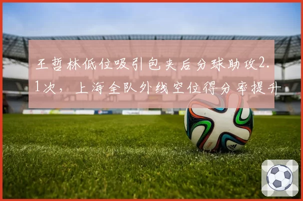 王哲林低位吸引包夹后分球助攻2.1次，上海全队外线空位得分率提升