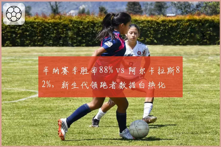 辛纳赛季胜率88% vs 阿尔卡拉斯82%,新生代领跑者数据白热化