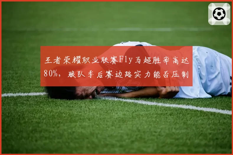王者荣耀职业联赛Fly马超胜率高达80%，狼队季后赛边路实力能否压制对手？