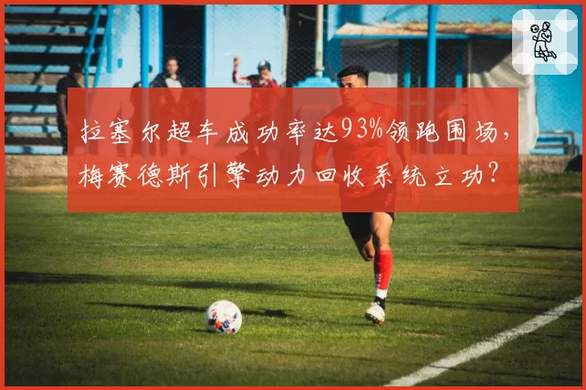 拉塞尔超车成功率达93%领跑围场,梅赛德斯引擎动力回收系统立功?