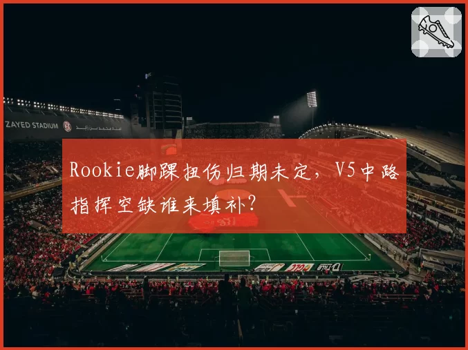 Rookie脚踝扭伤归期未定,V5中路指挥空缺谁来填补?