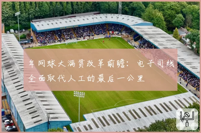 年网球大满贯改革前瞻：电子司线全面取代人工的最后一公里