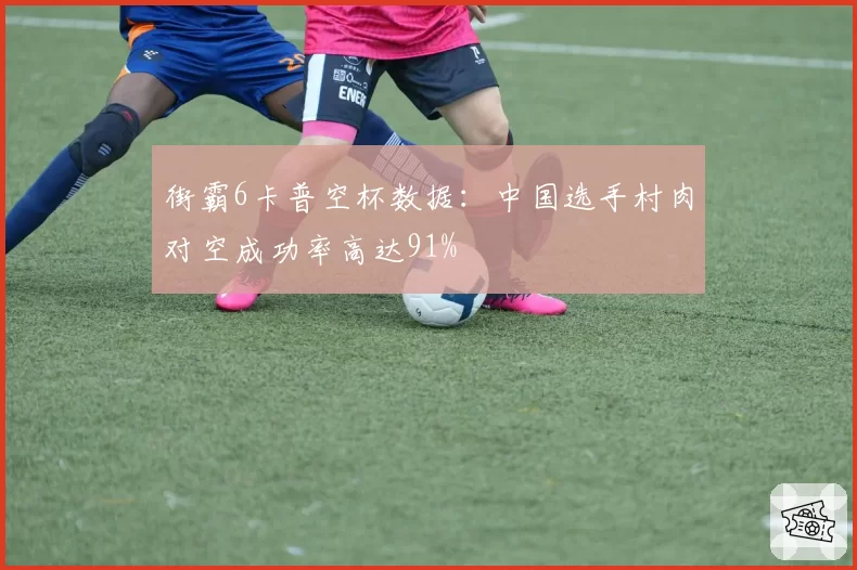 街霸6卡普空杯数据：中国选手村肉对空成功率高达91%